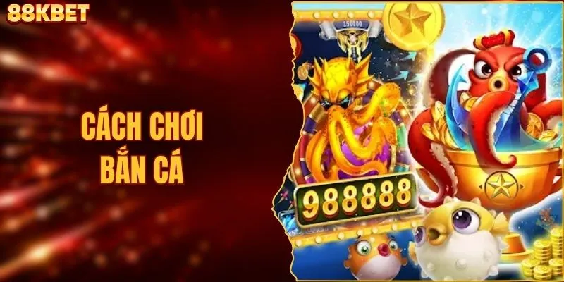 Cách Chơi Bắn Cá - Bí Quyết Săn Mồi Hiệu Quả Nhất 88KBET