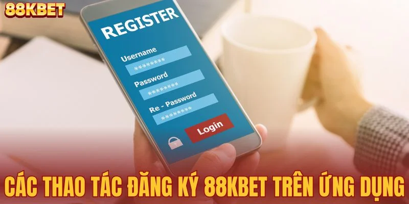 Các thao tác đăng ký 88KBET trên ứng dụng