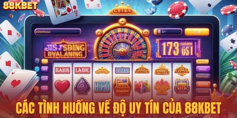 Các tình huống về độ uy tín của 88KBET
