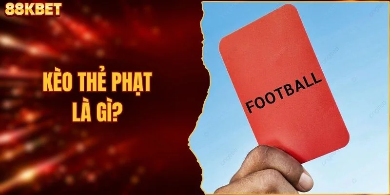 Kèo Thẻ Phạt Là Gì? Khám Phá Góc Nhìn Kèo Đầy Mới Lạ