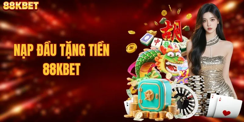 Nạp Đầu Tặng Tiền 88KBET Giá Trị Thưởng Lớn Cho Newbie 