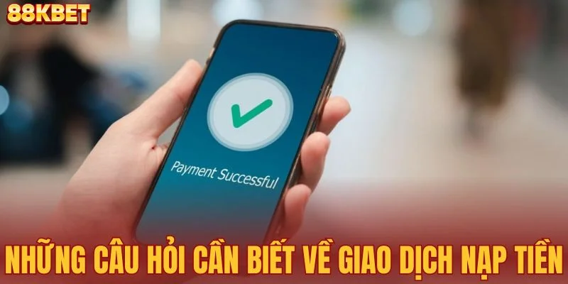 Những câu hỏi cần biết về giao dịch nạp tiền