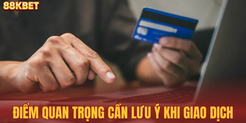 Những điểm quan trọng cần lưu ý khi giao dịch