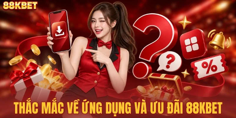 Thắc mắc về ứng dụng và ưu đãi 88KBET