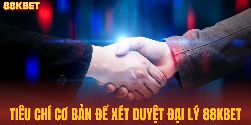 Tiêu chí cơ bản để xét duyệt đại lý 88KBET