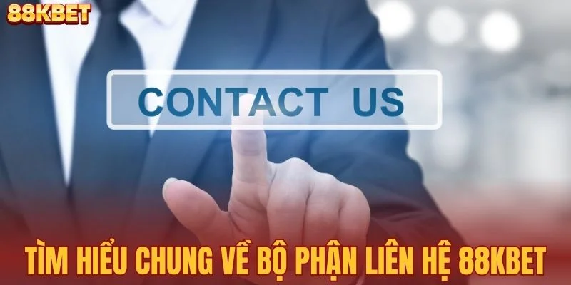 Tìm hiểu chung về bộ phận liên hệ 88KBET