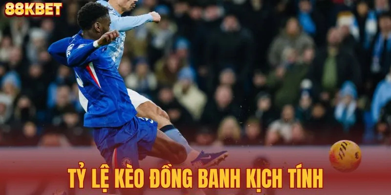 Tỷ lệ kèo đồng banh kịch tính cho người cá cược